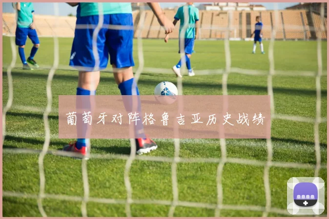 葡萄牙对阵格鲁吉亚历史战绩