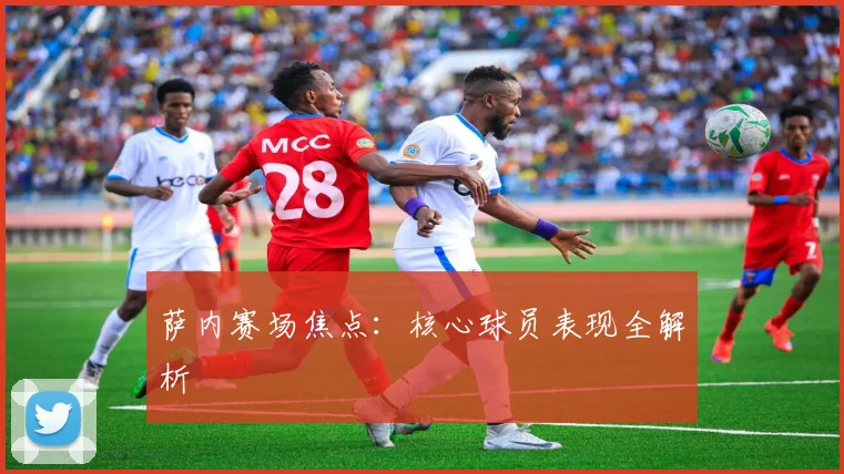萨内赛场焦点：核心球员表现全解析