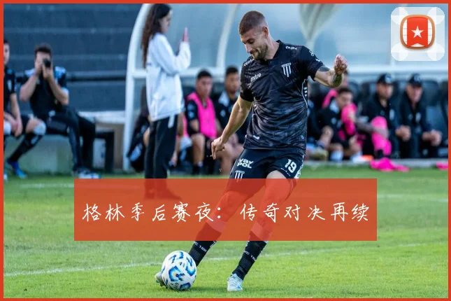 格林季后赛夜：传奇对决再续