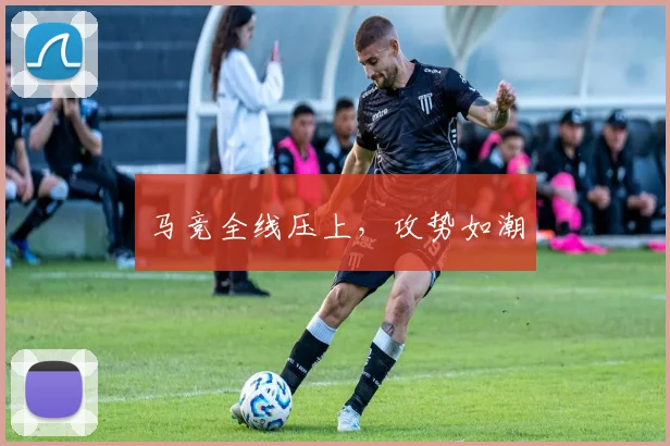马竞全线压上，攻势如潮