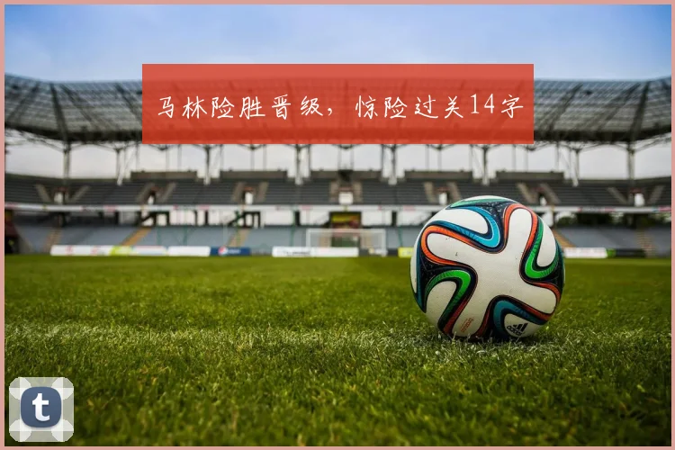 马林险胜晋级，惊险过关14字