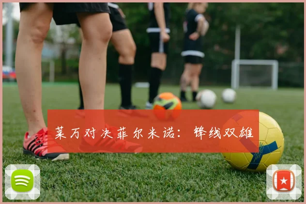 莱万对决菲尔米诺：锋线双雄