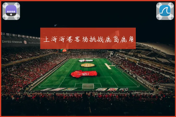 上海海港客场挑战鹿岛鹿角
