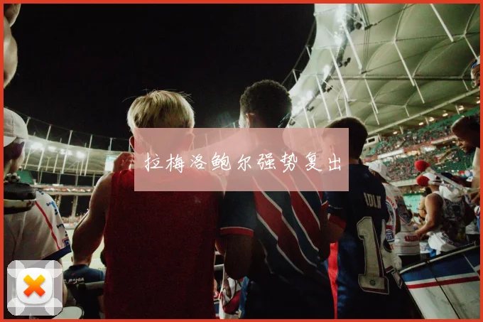 拉梅洛鲍尔强势复出