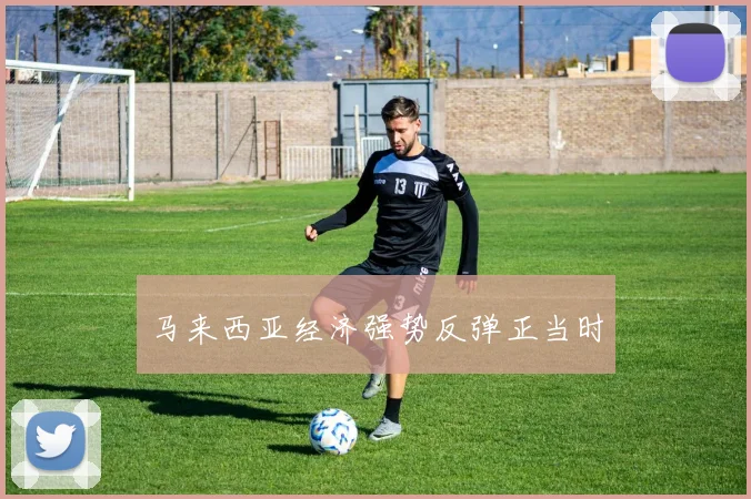 马来西亚经济强势反弹正当时