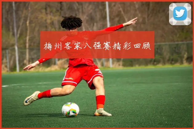 梅州客家八强赛精彩回顾