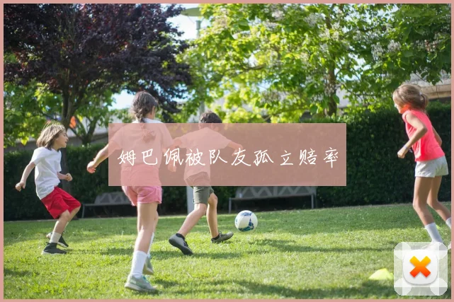 姆巴佩被队友孤立赔率