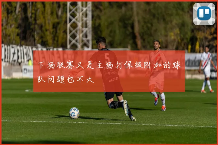 下场联赛又是主场打保级附加的球队问题也不大