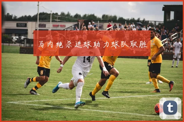 马内绝杀进球助力球队取胜