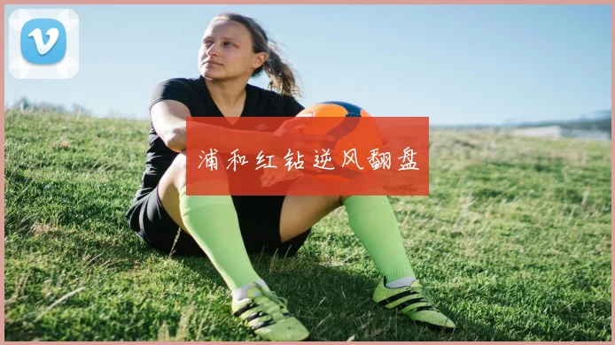 浦和红钻逆风翻盘