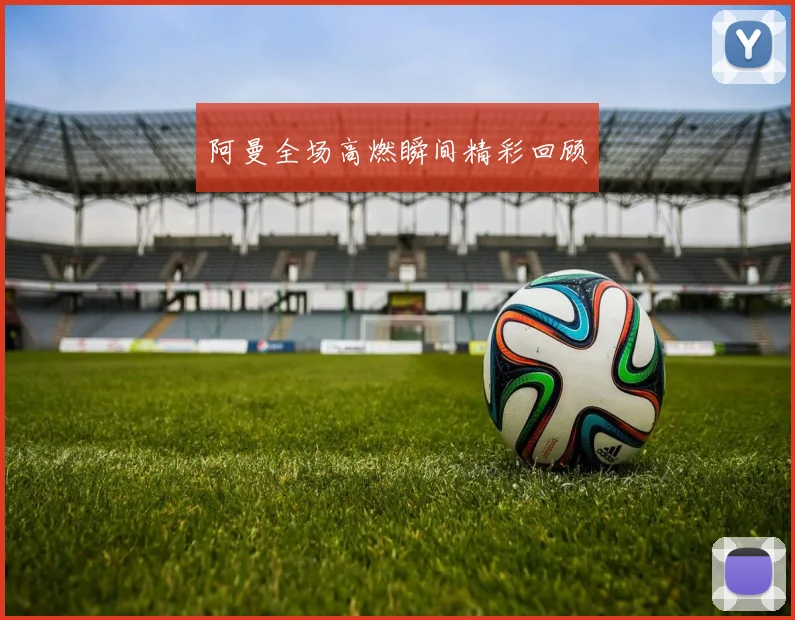 阿曼全场高燃瞬间精彩回顾