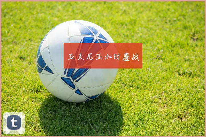 亚美尼亚加时鏖战