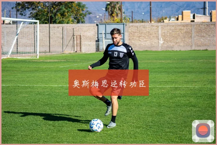 奥斯梅恩逆转功臣