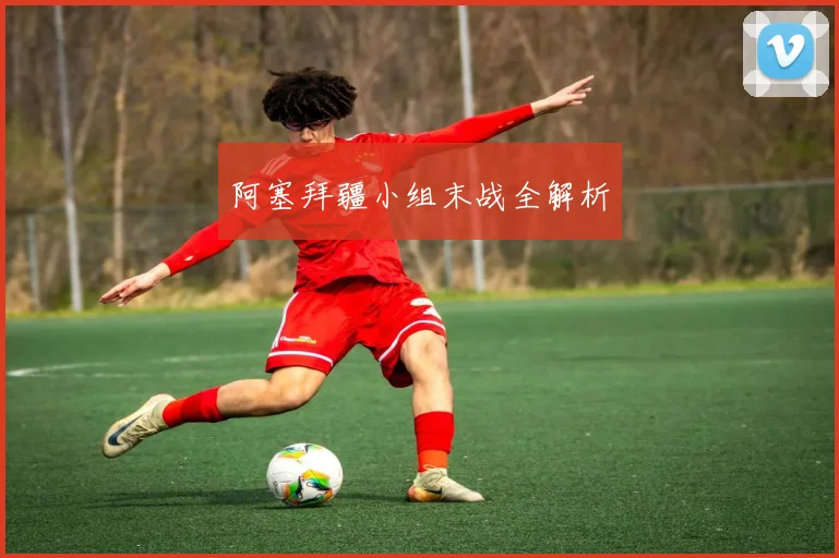 阿塞拜疆小组末战全解析