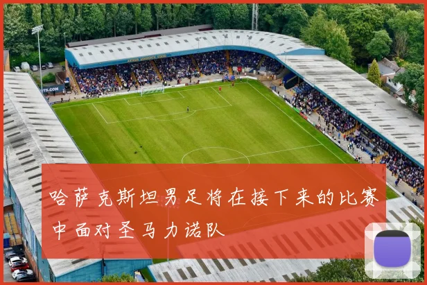 哈萨克斯坦男足将在接下来的比赛中面对圣马力诺队