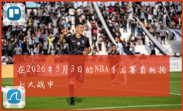 在2026年5月3日的NBA季后赛首轮抢七大战中