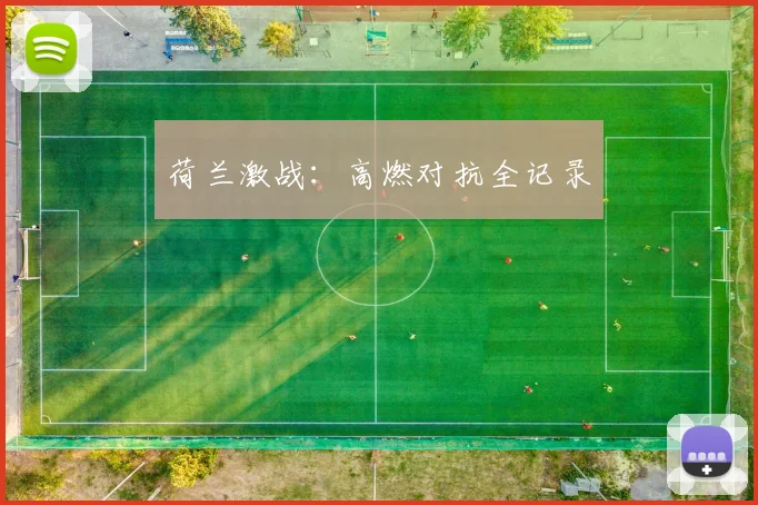 荷兰激战：高燃对抗全记录