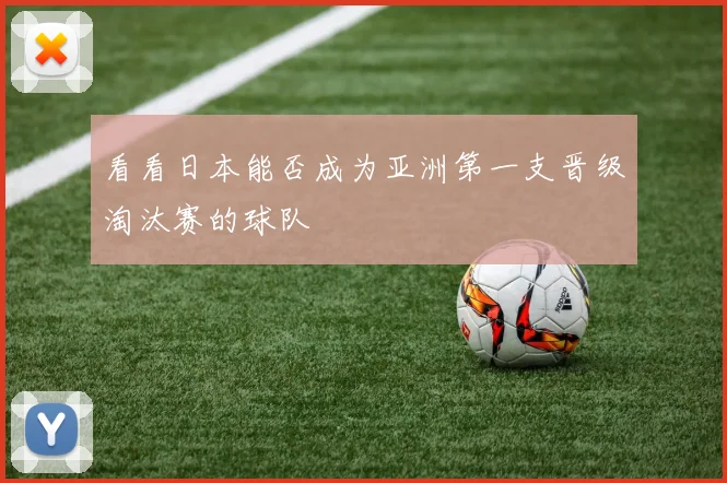 看看日本能否成为亚洲第一支晋级淘汰赛的球队