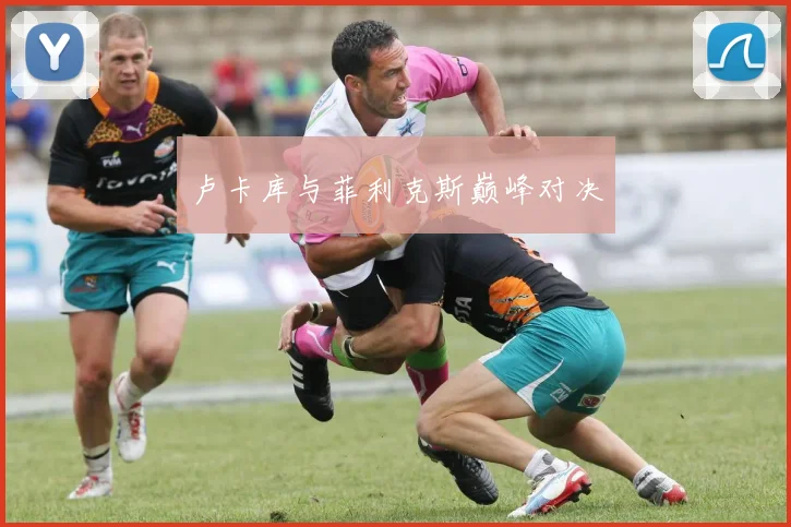卢卡库与菲利克斯巅峰对决