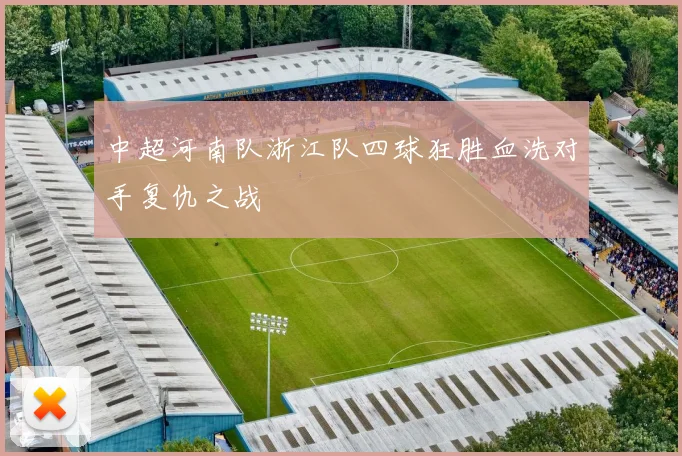 中超河南队浙江队四球狂胜血洗对手复仇之战