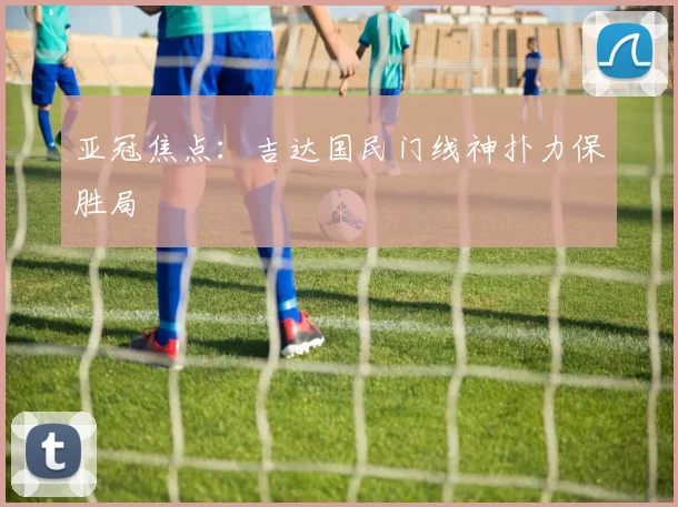 亚冠焦点:吉达国民门线神扑力保胜局