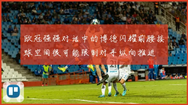 欧冠强强对话中的博德闪耀前腰接球空间很可能限制对手纵向推进