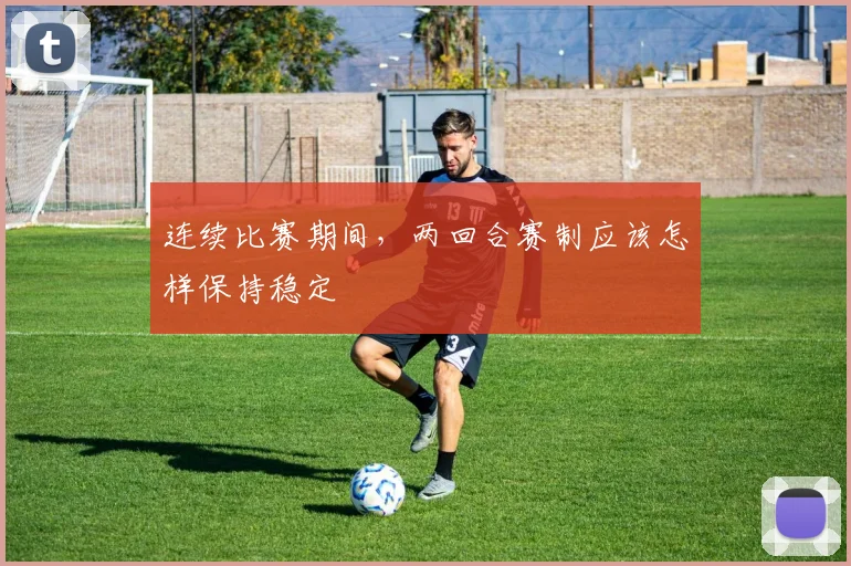 连续比赛期间，两回合赛制应该怎样保持稳定