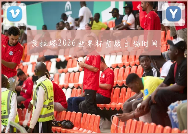 莫拉塔2026世界杯首战出场时间