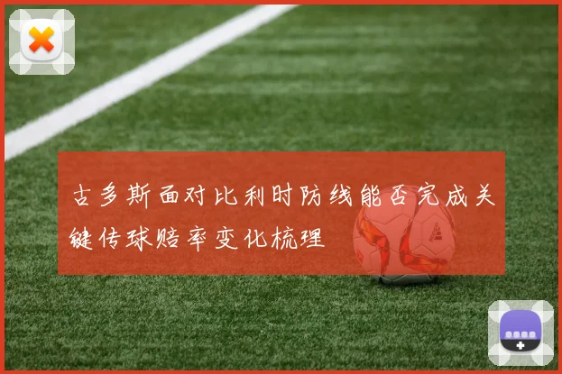 古多斯面对比利时防线能否完成关键传球赔率变化梳理