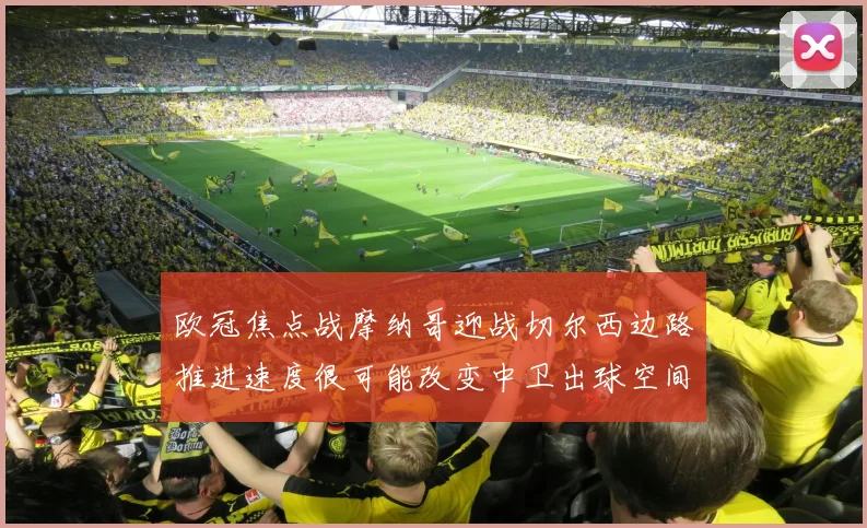 欧冠焦点战摩纳哥迎战切尔西边路推进速度很可能改变中卫出球空间