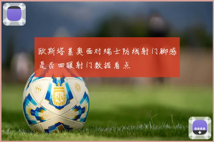 欧斯塔基奥面对瑞士防线射门脚感是否回暖射门数据看点