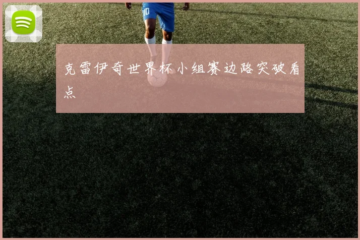 克雷伊奇世界杯小组赛边路突破看点